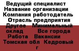 Ведущий специалист › Название организации ­ Компания-работодатель › Отрасль предприятия ­ Другое › Минимальный оклад ­ 1 - Все города Работа » Вакансии   . Томская обл.,Кедровый г.